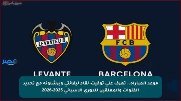 موعد المباراة.. تعرف على توقيت لقاء ليفانتي وبرشلونة مع تحديد القنوات والمعلقين للدوري الإسباني 2025-2026